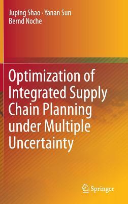 Optimization of Integrated Supply Chain Planning Under Multiple Uncertainty by Yanan Sun, Bernd Noche, Juping Shao
