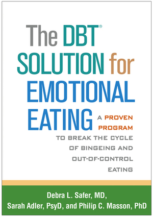 The DBT Solution for Emotional Eating: A Proven Program to Break the Cycle of Bingeing and Out-of-Control Eating by Philip C. Masson, Debra L. Safer, Sarah Adler