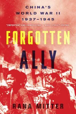 Forgotten Ally: China's World War II, 1937-1945 by Rana Mitter