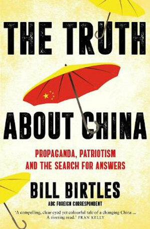 The Truth About China: Propaganda, patriotism and the search for answers by Bill Birtles