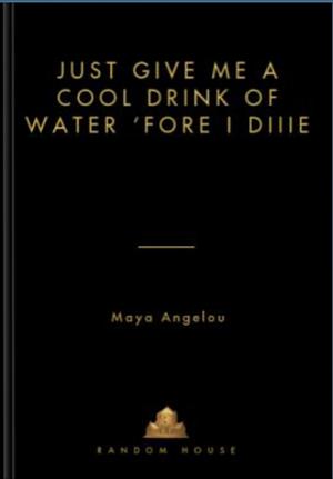 Just Give Me a Cool Drink of Water 'fore I Diiie by Maya Angelou