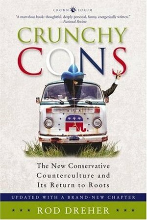 Crunchy Cons: The New Conservative Counterculture and Its Return to Roots by Rod Dreher