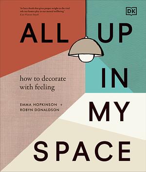 All Up in My Space: How to Decorate with Feeling by Emma Hopkinson, Robyn Donaldson