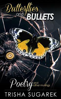 Butterflies and Bullets: Poetry, Essays and Musings by Trisha Sugarek