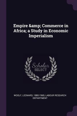 Empire and Commerce in Africa: A Study in Economic Imperialism by Leonard Woolf