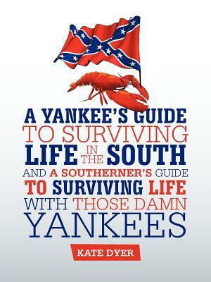 A Yankee's Guide to Surviving Life in the South and A Southerner's Guide to Surviving Life with Those Damn Yankees by Kate Dyer