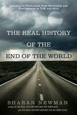 The Real History of the End of the World: Apocalyptic Predictions from Revelation and Nostradamus to Y2K and 2012 by Sharan Newman