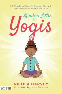 Mindful Little Yogis: Self-Regulation Tools to Empower Kids with Special Needs to Breathe and Relax by Nicola Harvey