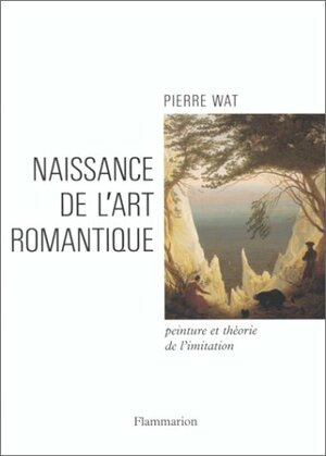 Naissance de L'Art Romantique: Peinture Et Theorie de L'Imitation En Allemagne Et En Angleterre by Pierre Wat