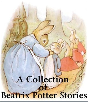 A Collection of Beatrix Potter Stories - The Original Classic Edition by Beatrix Potter