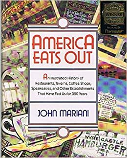 America Eats Out: An Illustrated History of Restaurants, Taverns, Coffee Shops, Speakeasies, and Other Establishments That Have Fed Us for 350 Years by John F. Mariani