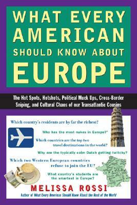 What Every American Should Know about Europe: The Hot Spots, Hotshots, Political Muck-Ups, Cross-Border Sniping, and Culturalc Haos of Our Transatlant by Melissa Rossi