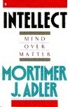 Intellect: Mind over Matter by Mortimer J. Adler
