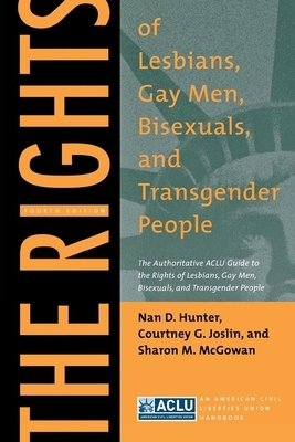 The Rights of Lesbians, Gay Men, Bisexuals, and Transgender People: The Authoritative ACLU Guide to the Rights of Lesbians, Gay Men, Bisexuals, and Tr by Courtney G. Joslin, Nan D. Hunter, Sharon M. McGowan