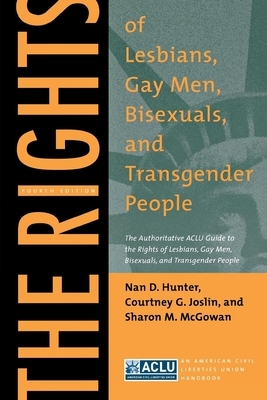 The Rights of Lesbians, Gay Men, Bisexuals, and Transgender People: The Authoritative ACLU Guide to the Rights of Lesbians, Gay Men, Bisexuals, and Tr by Sharon M. McGowan, Nan D. Hunter, Courtney G. Joslin