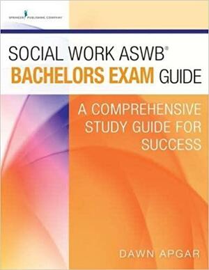 Social Work Aswb Bachelors Exam Guide: A Comprehensive Study Guide for Success by Dawn Apgar