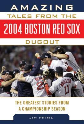 Amazing Tales from the 2004 Boston Red Sox Dugout: The Greatest Stories from a Championship Season by Jim Prime