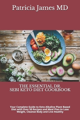 The Essential Dr. Sebi Keto Diet Cookbook: Your Complete Guide to Keto Alkaline Plant Based Diet with Over 50 Recipes and Meal Plan to Lose Weight, Cl by Patricia James