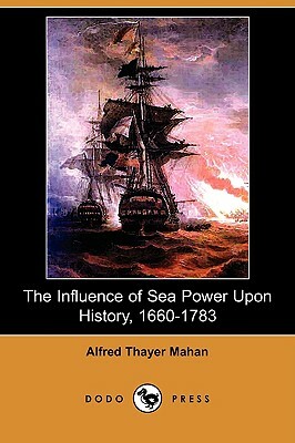 The Influence of Sea Power Upon History, 1660-1783 (Illustrated Edition) (Dodo Press) by Alfred Thayer Mahan