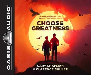 Choose Greatness (Library Edition): 11 Wise Decisions That Brave Young Men Make by Clarence Shuler, Gary Chapman