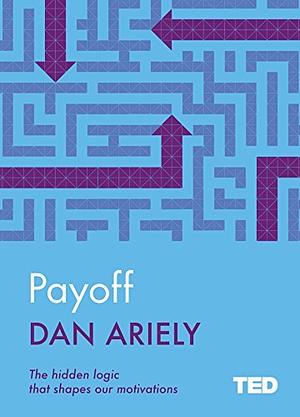 Payoff: The Hidden Logic that Shapes Our Motivations by Dan Ariely