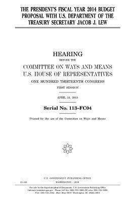 The President's fiscal year 2014 budget proposal with U.S. Department of the Treasury Secretary Jacob J. Lew by United States Congress, Committee On Ways and Means, United States House of Representatives