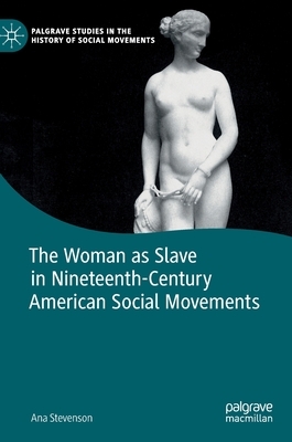 The Woman as Slave in Nineteenth-Century American Social Movements by Ana Stevenson