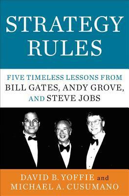 Strategy Rules: Five Timeless Lessons from Bill Gates, Andy Grove, and Steve Jobs by David B. Yoffie, Michael A. Cusumano