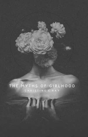 The Myths of Girlhood by Christine E. Ray, Stephen Fuller, Kindra M. Austin