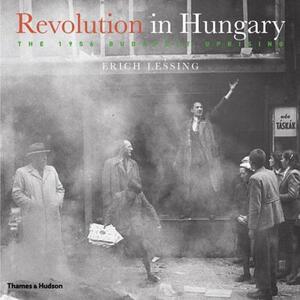 Revolution in Hungary: The 1956 Budapest Uprising by Erich Lessing