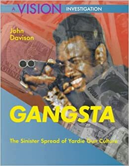 Gangsta: The Sinister Spread of Yardie Gun Crime by John Davison