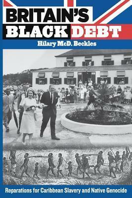 Britain's Black Debt: Reparations for Caribbean Slavery and Native Genocide by Hilary McD. Beckles