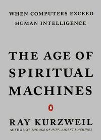 The Age of Spiritual Machines: When Computers Exceed Human Intelligence  by Ray Kurzweil