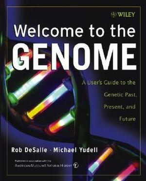 Welcome to the Genome: A User's Guide to the Genetic Past, Present, and Future by American Museum of Natural History, Michael Yudell, Rob DeSalle