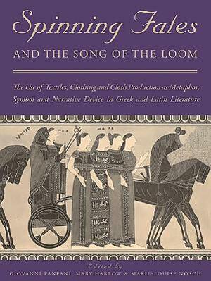 Spinning Fates and the Song of the Loom: The Use of Textiles, Clothing and Cloth Production as Metaphor, Symbol and Narrative Device in Greek and Lati by 