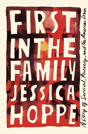 First in the Family: A Story of Survival, Recovery, and the American Dream by Jessica Hoppe