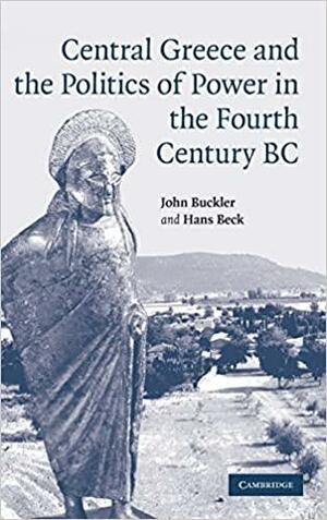 Central Greece and the Politics of Power in the Fourth Century BC by John Buckler, Hans Beck