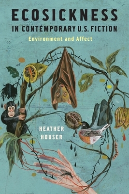 Ecosickness in Contemporary U.S. Fiction: Environment and Affect by Heather Houser