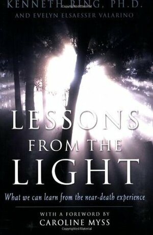 Lessons from the Light: What We Can Learn from the NearDeath Experience by Caroline Myss, Evelyn Elsaesser Valarino, Kenneth Ring