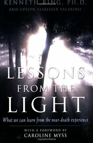 Lessons from the Light: What We Can Learn from the NearDeath Experience by Kenneth Ring, Caroline Myss, Evelyn Elsaesser Valarino