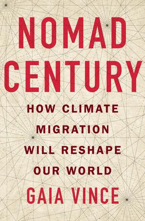 Nomad Century: How to Survive the Climate Upheaval by Gaia Vince