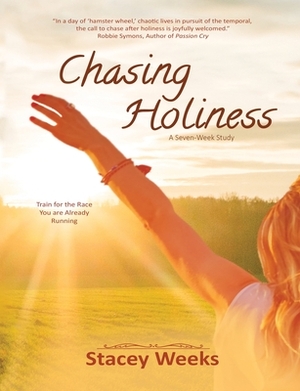 Chasing Holiness: Train for the Race You are Already Running by Stacey Weeks