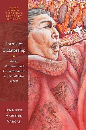 Forms of Dictatorship: Power, Narrative, and Authoritarianism in the Latina/O Novel by Jennifer Harford Vargas