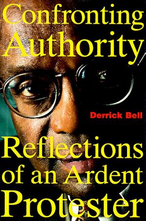 Confronting Authority: Reflections of an Ardent Protester by Derrick Bell
