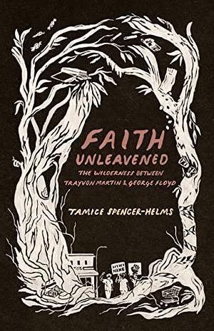 Faith Unleavened: The Wilderness Between Trayvon Martin & George Floyd by Tamice Spencer-Helms
