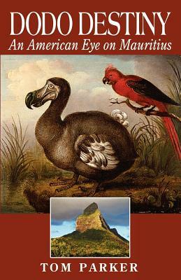 Dodo Destiny: An American Eye on Mauritius by Tom Parker