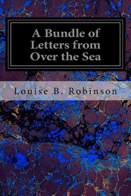 A Bundle of Letters from Over the Sea by Louise B. Robinson