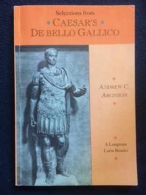 Selections From Caesar's De Bello Gallico (A Longman Latin Reader) by Andrew C. Aronson