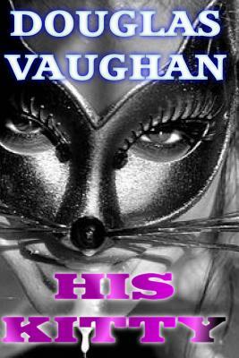His Kitty: The adventures Of A KittyGirl by Douglas Vaughan