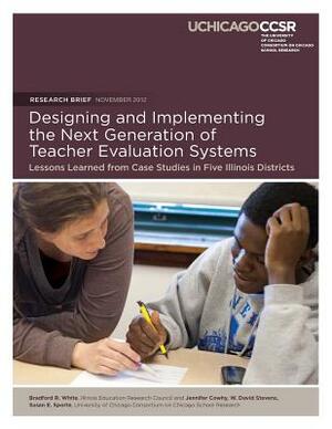 Designing and Implementing the Next Generation of Teacher Evaluation Systems: Lessons Learned from Case Studies in Five Illinois Districts by Jennifer R. Cowhy, W. David Stevens, Susan E. Sporte